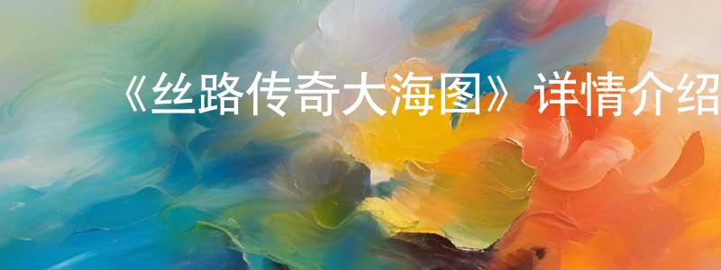 陈露梅的动漫综艺大全,《丝路传奇大海图》详情介绍_丝路传奇大海图已完结在线观看_丝路传奇大海图迅雷下载_国漫
